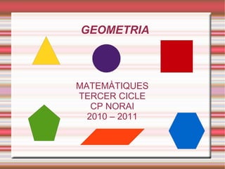GEOMETRIA MATEMÀTIQUES TERCER CICLE CP NORAI 2010 – 2011 