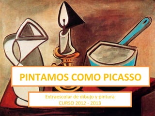 PINTAMOS COMO PICASSO
Extraescolar de dibujo y pintura
CURSO 2012 - 2013
 