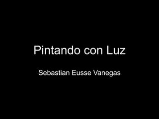 Pintando con Luz
Sebastian Eusse Vanegas
 
