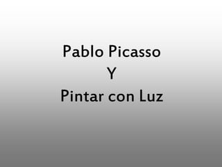Pablo Picasso
Y
Pintar con Luz
 