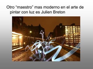 Otro “maestro” mas moderno en el arte de
pintar con luz es Julien Breton
 