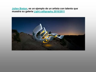 Julien Breton, es un ejemplo de un artista con talento que
muestra su galería Light calligraphy 2010/2011
 