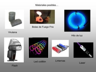 Materiales posibles…
Virulana
Bolas de Fuego Frio
Hilo de luz
Flash
Led cotillón Linternas
Laser
 