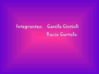 Integrantes:   Camila Cintioli Rocío Curtolo  