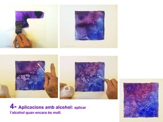 4-  Aplicacions amb alcohol:  aplicar l’alcohol quan encara és moll. 