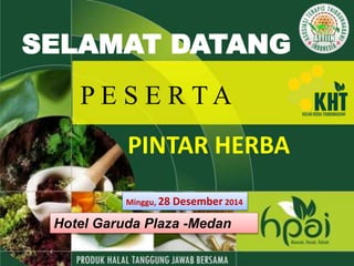 SELAMAT DATANG
PINTAR HERBA
Minggu, 28 Desember 2014
Hotel Garuda Plaza -Medan
P E S E R T A
 
