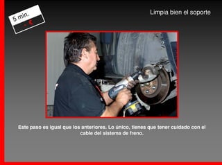 .                                                   Limpia bien el soporte
5 min
    - €




 Este paso es igual que los anteriores. Lo único, tienes que tener cuidado con el
                           cable del sistema de freno.
 