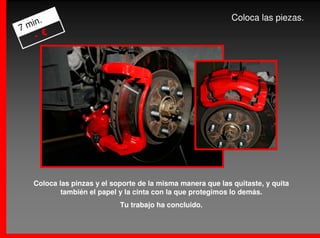 .                                                       Coloca las piezas.
7 min
    - €




   Coloca las pinzas y el soporte de la misma manera que las quitaste, y quita
           también el papel y la cinta con la que protegimos lo demás.
                            Tu trabajo ha concluido.
 