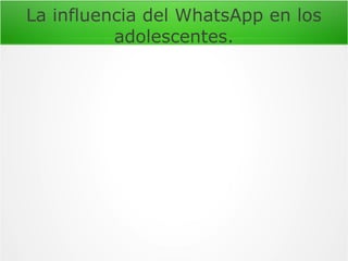 La influencia del WhatsApp en los
adolescentes.

 