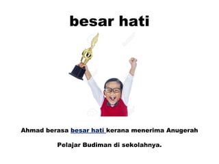 besar hati
Ahmad berasa besar hati kerana menerima Anugerah
Pelajar Budiman di sekolahnya.
 