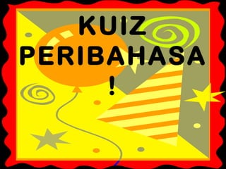 KUIZ
PERIBAHASA
!
 