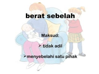 berat sebelah
Maksud:
 tidak adil
menyebelahi satu pihak
 