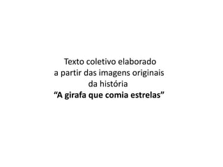 Texto coletivo elaborado
a partir das imagens originais
          da história
“A girafa que comia estrelas”
 