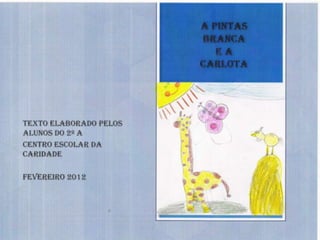 A Pintas
                               Branca
                                  ea
                               Carlota
•   Texto elaborado pelos
    alunos do 2º A do Centro
    Escolar da Caridade



•   fevereiro 2012
 