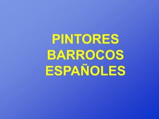 PINTORES
BARROCOS
ESPAÑOLES
 