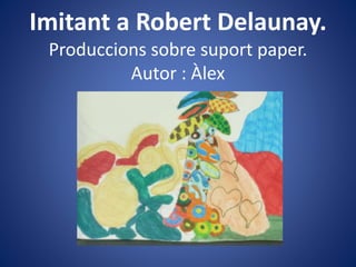 Imitant a Robert Delaunay.
Produccions sobre suport paper.
Autor : Àlex
 