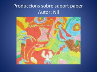 Produccions sobre suport paper.
Autor: Nil
 