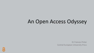 An Open Access Odyssey
Dr Frances Pinter
Central European University Press
 