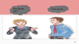 How old are
you’?
I am 20 years old.
3
 