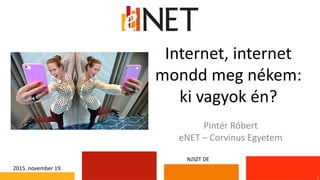 Internet, internet
mondd meg nékem:
ki vagyok én?
1
Pintér Róbert
eNET – Corvinus Egyetem
2015. november 19.
NJSZT DE
 
