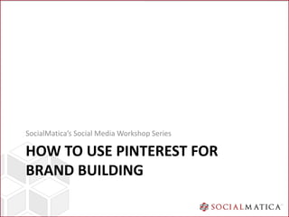 SocialMatica’s Social Media Workshop Series

HOW TO USE PINTEREST FOR
BRAND BUILDING
 