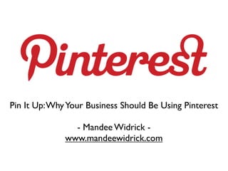 Pin It Up: Why Your Business Should Be Using Pinterest

                - Mandee Widrick -
              www.mandeewidrick.com
 