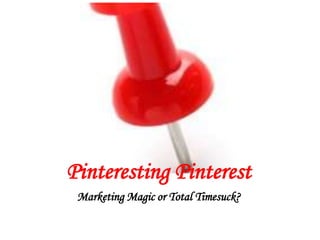Pinteresting Pinterest
 Marketing Magic or Total Timesuck?
 