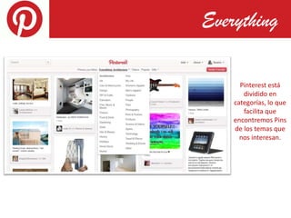 Everything

      Pinterest está
       dividido en
    categorías, lo que
       facilita que
    encontremos Pins
    de los temas que
      nos interesan.
 