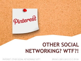 OTHER SOCIAL
NETWORKING? WTF?!
PINTEREST. OTHER SOCIAL NETWORKING? WTF? BRUNO LOBO | 2012 | C.C. BY-SA
 