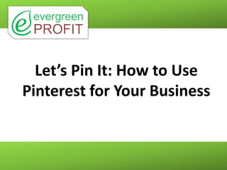 Let’s Pin It: How to Use
Pinterest for Your Business
 