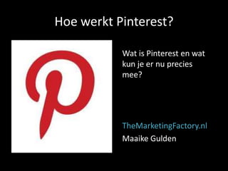 Hoe werkt Pinterest?

           Wat is Pinterest en wat
           kun je er nu precies
           mee?




           TheMarketingFactory.nl
           Maaike Gulden
 