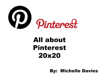 All about
Pinterest
 20x20

    By: Michelle Davies
 