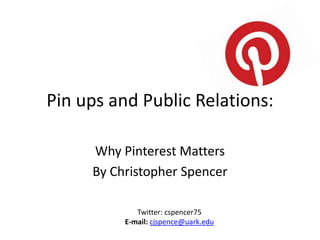 Pin ups and Public Relations:

     Why Pinterest Matters
     By Christopher Spencer

             Twitter: cspencer75
          E-mail: cjspence@uark.edu
 