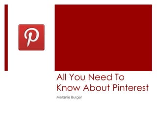 All You Need To
Know About Pinterest
Melanie Burger
 