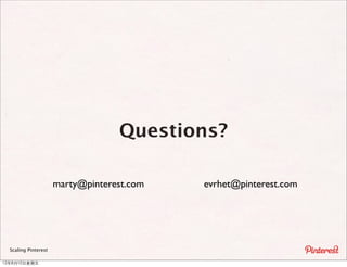 Questions?

                      marty@pinterest.com   evrhet@pinterest.com




  Scaling Pinterest

12年8月10⽇日星期五
 