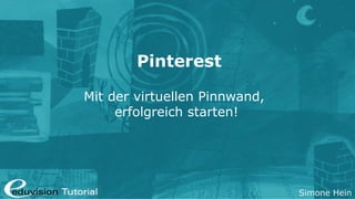 Pinterest

Mit der virtuellen Pinnwand,
     erfolgreich starten!




                               Simone Hein
 