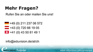 Mehr Fragen?
Rufen Sie an oder mailen Sie uns!

  +49 (0) 211 237 06 572
  +43 (0) 720 88 19 05
  +41 (0) 43 50 81 49 1

info@eduvision.de/at/ch

                                    www.eduvision.info/pinterest
 