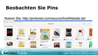 Beobachten Sie Pins

Nutzen Sie: http://pinterest.com/source/IhreWebsite.de/




                                       www.eduvision.info/pinterest
 