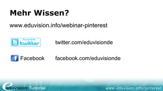 Mehr Wissen?
www.eduvision.info/webinar-pinterest

                twitter.com/eduvisionde

   Facebook     facebook.com/eduvisionde




                                    www.eduvision.info/pinterest
 
