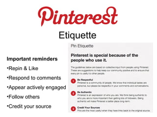 Etiquette

Important reminders
•Repin & Like
•Respond to comments
•Appear actively engaged
•Follow others
•Credit your source
 