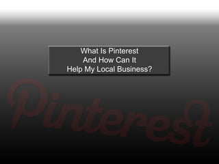 What Is Pinterest
    And How Can It
Help My Local Business?
 