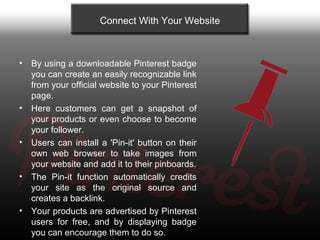 Connect With Your Website



•   By using a downloadable Pinterest badge
    you can create an easily recognizable link
  ...