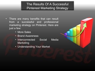 The Results Of A Successful
                  Pinterest Marketing Strategy


•   There are many benefits that can result
 ...