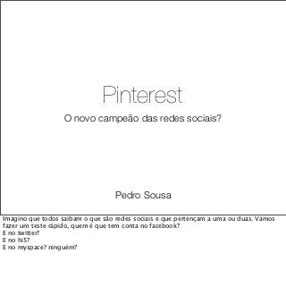 Pinterest
O novo campeão das redes sociais?




          Pedro Sousa
 