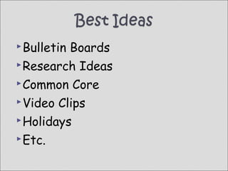  BulletinBoards
Research Ideas
Common Core
Video Clips
Holidays
Etc.