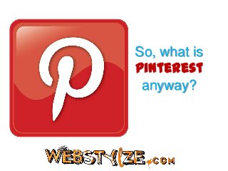 So, what is
Pinterest
 anyway?
 