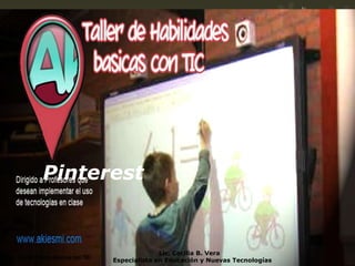 Pinterest
Taller de habilidades básicas con TIC
Lic. Cecilia B. Vera
Especialista en Educación y Nuevas Tecnologías
 