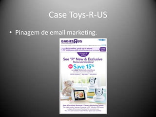 Case Toys-R-US
• Pinagem de email marketing.
 