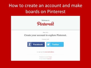 How to create an account and make
boards on Pinterest
 