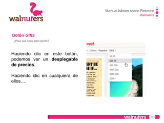 Manual básico sobre Pinterest!
Walnuters!

Botón Gifts!
¿Para qué sirve esta opción?!

Haciendo clic en este botón,
podemos ver un desplegable
de precios.
Haciendo clic en cualquiera de
ellos…

145

 